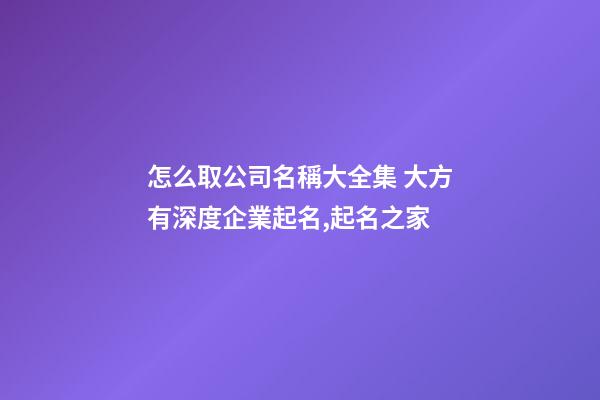 怎么取公司名稱大全集 大方有深度企業起名,起名之家